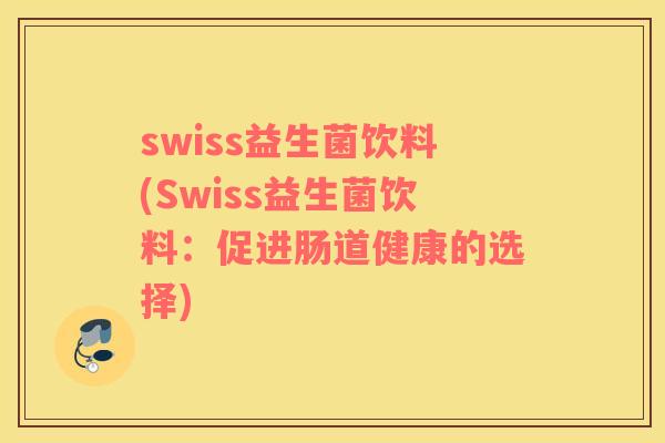swiss益生菌饮料(Swiss益生菌饮料：促进肠道健康的选择)
