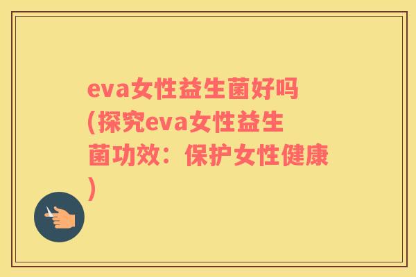 eva女性益生菌好吗(探究eva女性益生菌功效：保护女性健康)