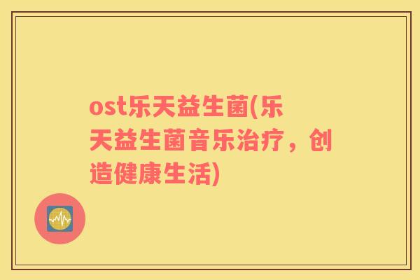 ost乐天益生菌(乐天益生菌音乐，创造健康生活)