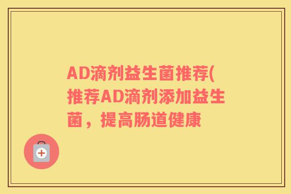 AD滴剂益生菌推荐(推荐AD滴剂添加益生菌，提高肠道健康