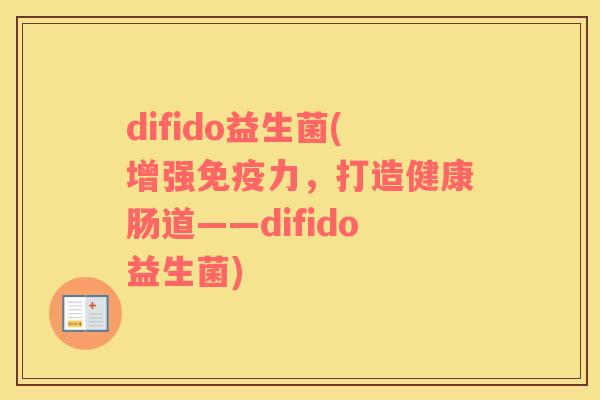 difido益生菌(增强力，打造健康肠道——difido益生菌)