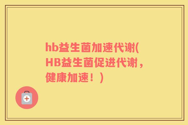 hb益生菌加速代谢(HB益生菌促进代谢，健康加速！)