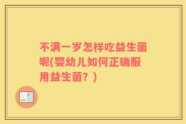 不满一岁怎样吃益生菌呢(婴幼儿如何正确服用益生菌？)