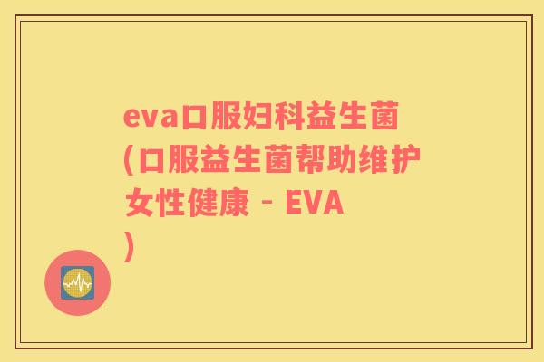 eva口服益生菌(口服益生菌帮助维护女性健康 - EVA)