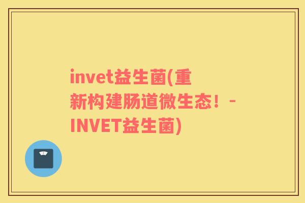 invet益生菌(重新构建肠道微生态！-INVET益生菌)