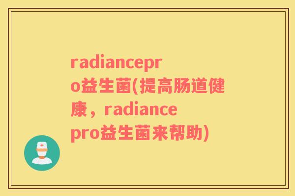 radiancepro益生菌(提高肠道健康，radiancepro益生菌来帮助)