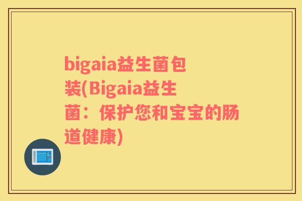 bigaia益生菌包装(Bigaia益生菌：保护您和宝宝的肠道健康)