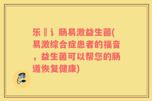 乐馚讠肠易激益生菌(易激综合症患者的福音,益生菌可以帮您的肠道恢复健康) 乐馚讠肠易激益生菌(易激综合症患者的福音,益生菌可以帮您的肠道恢复健康)