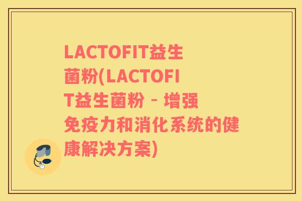 LACTOFIT益生菌粉(LACTOFIT益生菌粉 - 增强力和消化系统的健康解决方案)