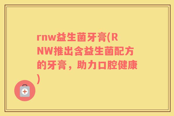 rnw益生菌牙膏(RNW推出含益生菌配方的牙膏,助力口腔健康) rnw益生菌牙膏(RNW推出含益生菌配方的牙膏,助力口腔健康)