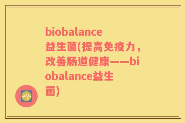 biobalance益生菌(提高力，改善肠道健康——biobalance益生菌)