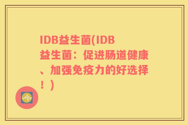 IDB益生菌(IDB益生菌：促进肠道健康、加强力的好选择！)