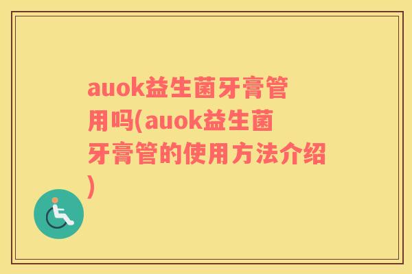 auok益生菌牙膏管用吗(auok益生菌牙膏管的使用方法介绍)