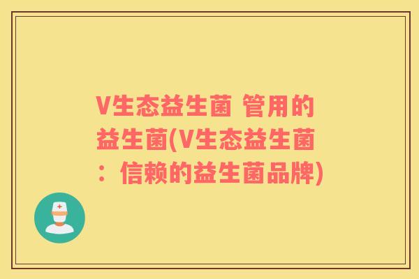 V生态益生菌 管用的益生菌(V生态益生菌：信赖的益生菌品牌)
