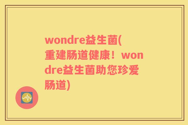 wondre益生菌(重建肠道健康！wondre益生菌助您珍爱肠道)