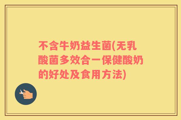 不含牛奶益生菌(无乳酸菌多效合一保健酸奶的好处及食用方法)