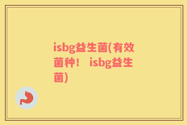 isbg益生菌(有效菌种！ isbg益生菌)