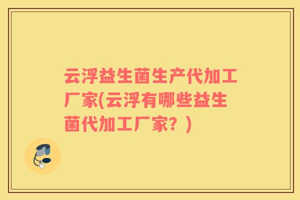 云浮益生菌生产代加工厂家(云浮有哪些益生菌代加工厂家？)