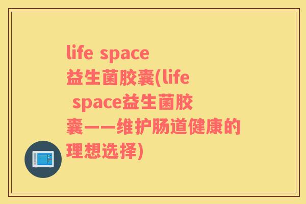 life space益生菌胶囊(life space益生菌胶囊——维护肠道健康的理想选择)