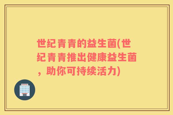 世纪青青的益生菌(世纪青青推出健康益生菌，助你可持续活力)