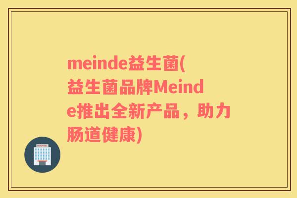meinde益生菌(益生菌品牌Meinde推出全新产品，助力肠道健康)