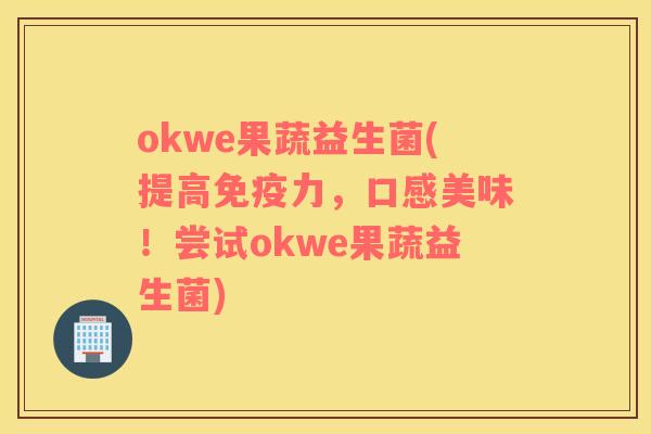okwe果蔬益生菌(提高免疫力，口感美味！尝试okwe果蔬益生菌)