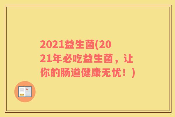 2021益生菌(2021年必吃益生菌，让你的肠道健康无忧！)