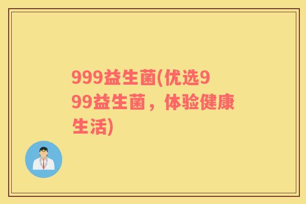 999益生菌(优选999益生菌，体验健康生活)
