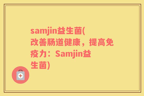 samjin益生菌(改善肠道健康，提高力：Samjin益生菌)