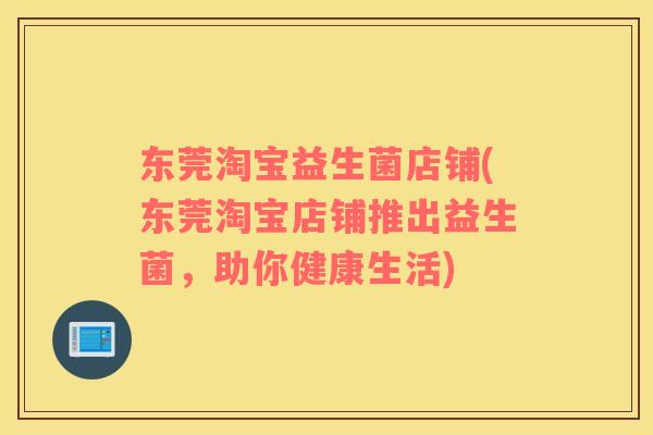 东莞淘宝益生菌店铺(东莞淘宝店铺推出益生菌，助你健康生活)