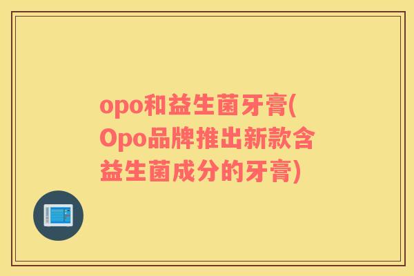 opo和益生菌牙膏(Opo品牌推出新款含益生菌成分的牙膏)