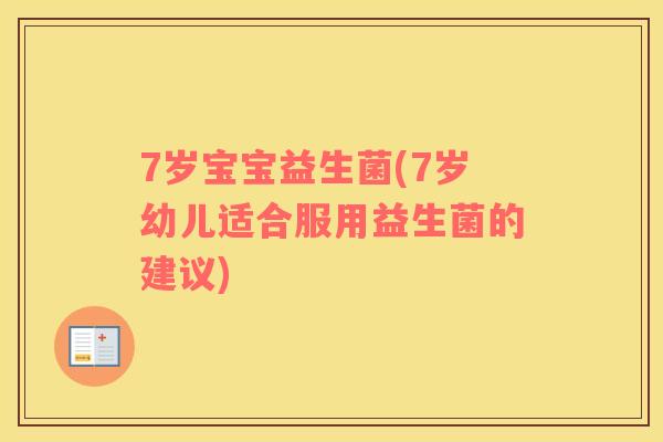 7岁宝宝益生菌(7岁幼儿适合服用益生菌的建议)