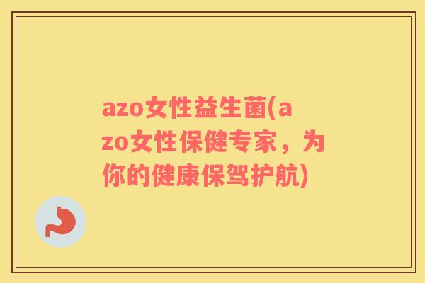 azo女性益生菌(azo女性保健专家，为你的健康保驾护航)