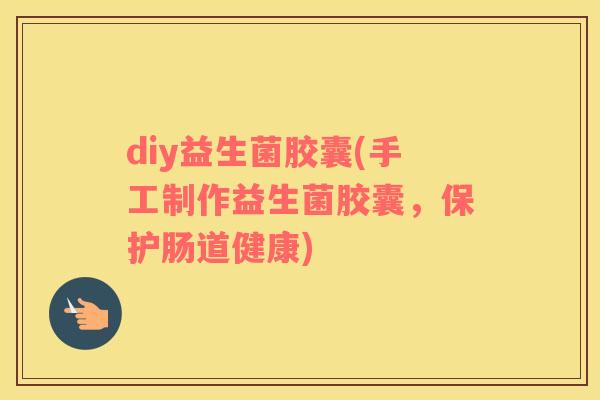 diy益生菌胶囊(手工制作益生菌胶囊，保护肠道健康)