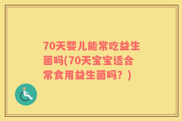 70天婴儿能常吃益生菌吗(70天宝宝适合常食用益生菌吗？)