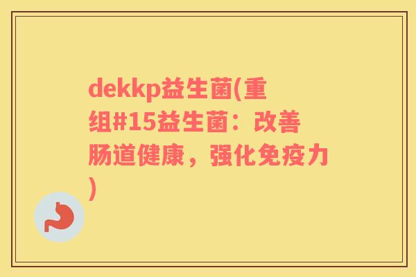 dekkp益生菌(重组#15益生菌：改善肠道健康，强化力)