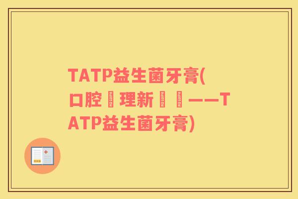 TATP益生菌牙膏(口腔護理新選擇——TATP益生菌牙膏)