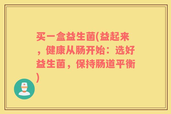 买一盒益生菌(益起来，健康从肠开始：选好益生菌，保持肠道平衡)