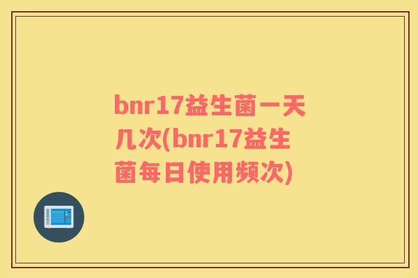 bnr17益生菌一天几次(bnr17益生菌每日使用频次)