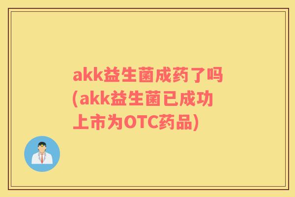 akk益生菌成药了吗(akk益生菌已成功上市为OTC药品)