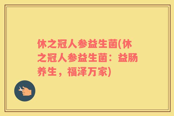 休之冠人参益生菌(休之冠人参益生菌：益肠养生，福泽万家)