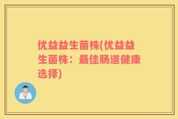 优益益生菌株(优益益生菌株：佳肠道健康选择)