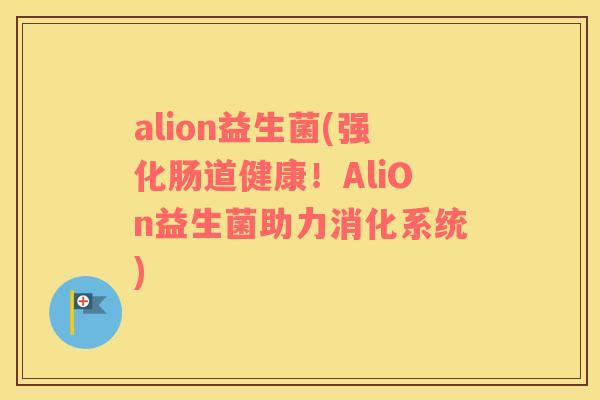alion益生菌(强化肠道健康!AliOn益生菌助力消化系统) alion益生菌(强化肠道健康!AliOn益生菌助力消化系统)