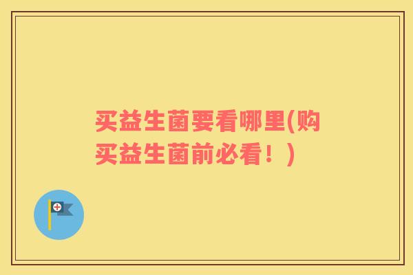 买益生菌要看哪里(购买益生菌前必看！)