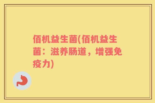 佰机益生菌(佰机益生菌：滋养肠道，增强力)