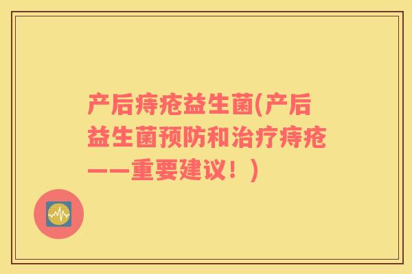 产后痔疮益生菌(产后益生菌和痔疮——重要建议！)
