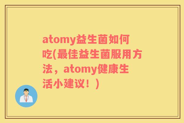 atomy益生菌如何吃(佳益生菌服用方法，atomy健康生活小建议！)
