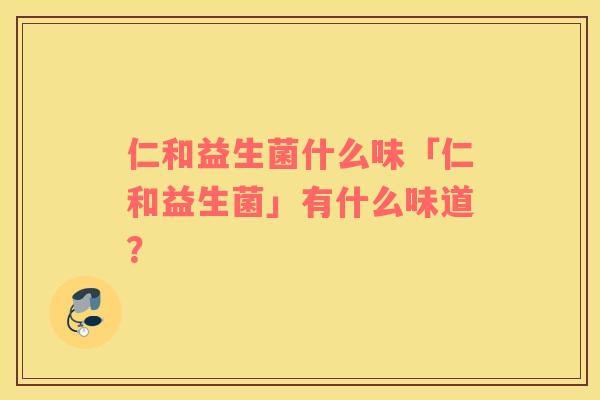 仁和益生菌什么味「仁和益生菌」有什么味道？