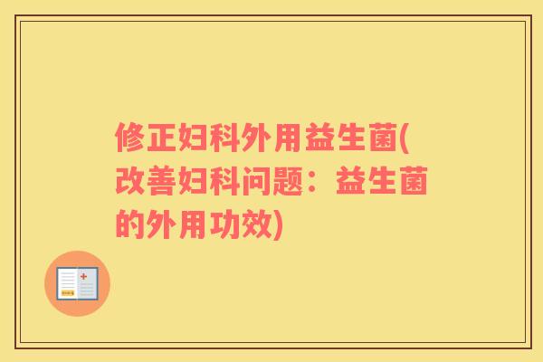 修正外用益生菌(改善问题:益生菌的外用功效) 修正外用益生菌(改善问题:益生菌的外用功效)