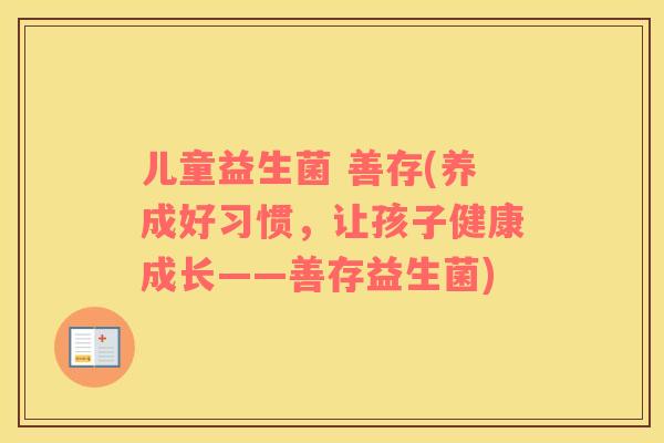 儿童益生菌 善存(养成好习惯，让孩子健康成长——善存益生菌)